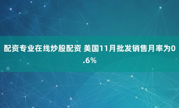 配资专业在线炒股配资 美国11月批发销售月率为0.6%