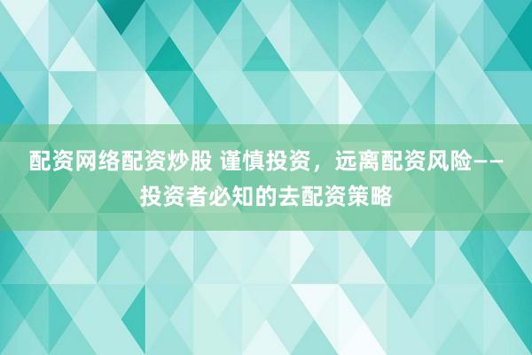 配资网络配资炒股 谨慎投资，远离配资风险——投资者必知的去配资策略
