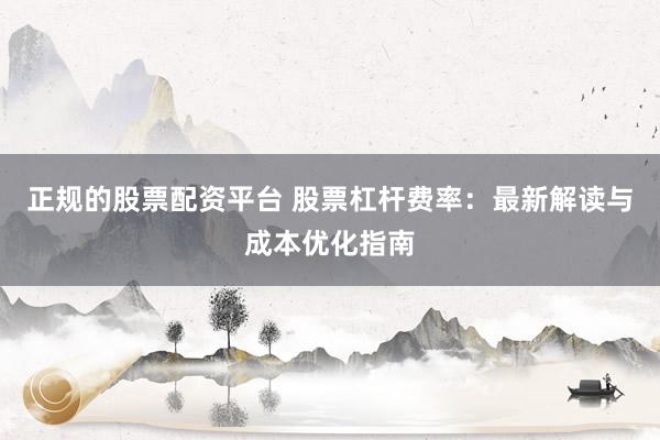 正规的股票配资平台 股票杠杆费率：最新解读与成本优化指南