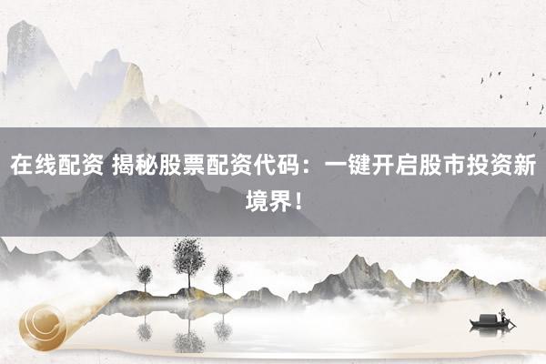 在线配资 揭秘股票配资代码：一键开启股市投资新境界！