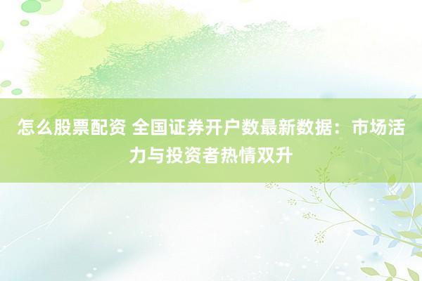 怎么股票配资 全国证券开户数最新数据：市场活力与投资者热情双升