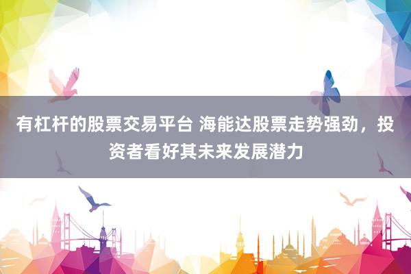 有杠杆的股票交易平台 海能达股票走势强劲，投资者看好其未来发展潜力