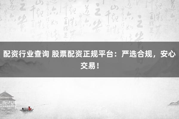 配资行业查询 股票配资正规平台：严选合规，安心交易！