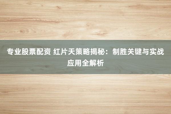 专业股票配资 红片天策略揭秘：制胜关键与实战应用全解析