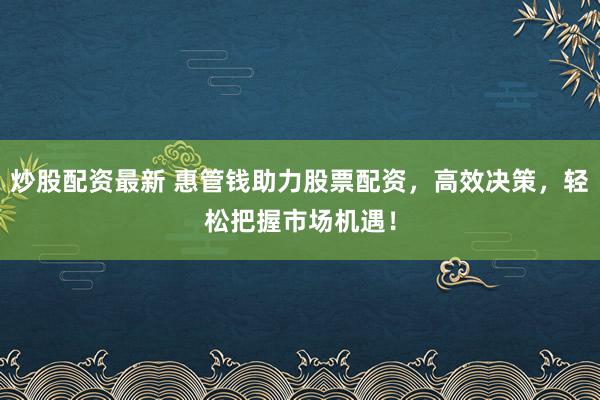 炒股配资最新 惠管钱助力股票配资，高效决策，轻松把握市场机遇！