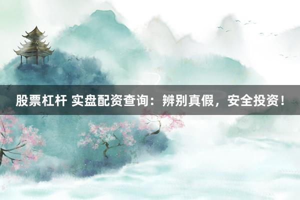 股票杠杆 实盘配资查询：辨别真假，安全投资！