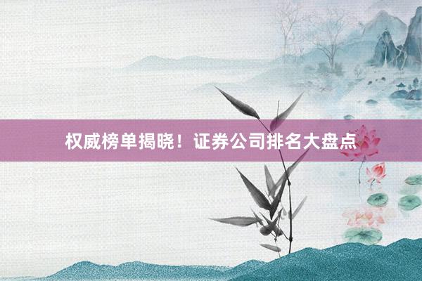 权威榜单揭晓！证券公司排名大盘点