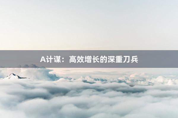 A计谋：高效增长的深重刀兵
