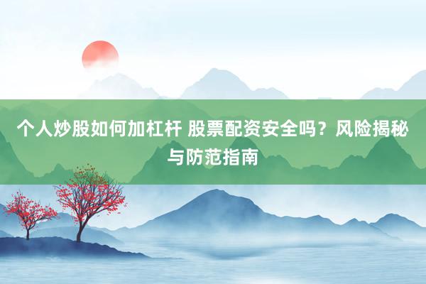 个人炒股如何加杠杆 股票配资安全吗？风险揭秘与防范指南
