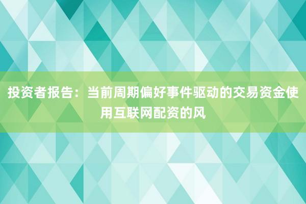 投资者报告：当前周期偏好事件驱动的交易资金使用互联网配资的风