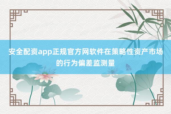 安全配资app正规官方网软件在策略性资产市场的行为偏差监测量