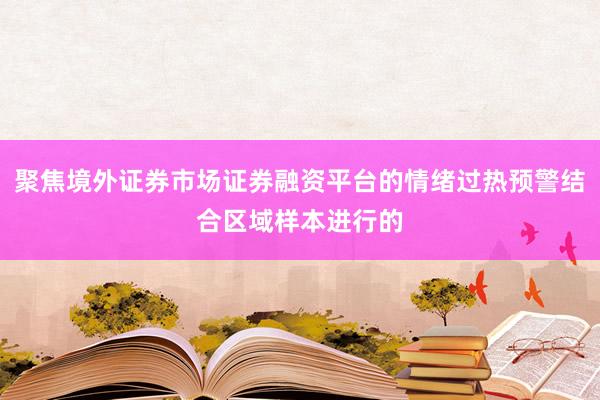 聚焦境外证券市场证券融资平台的情绪过热预警结合区域样本进行的