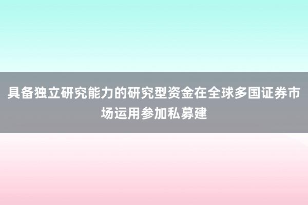 具备独立研究能力的研究型资金在全球多国证券市场运用参加私募建