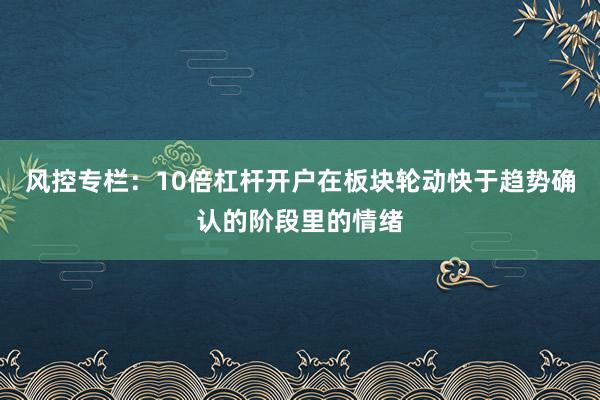 风控专栏：10倍杠杆开户在板块轮动快于趋势确认的阶段里的情绪